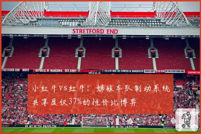小红牛vs红牛:姊妹车队制动系统共享度仅37%的性价比博弈