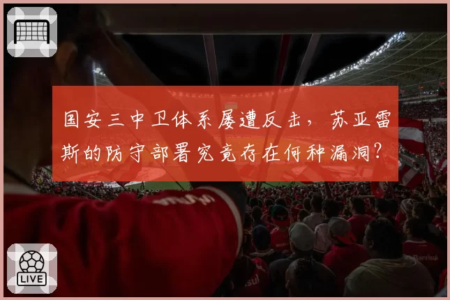 国安三中卫体系屡遭反击，苏亚雷斯的防守部署究竟存在何种漏洞？