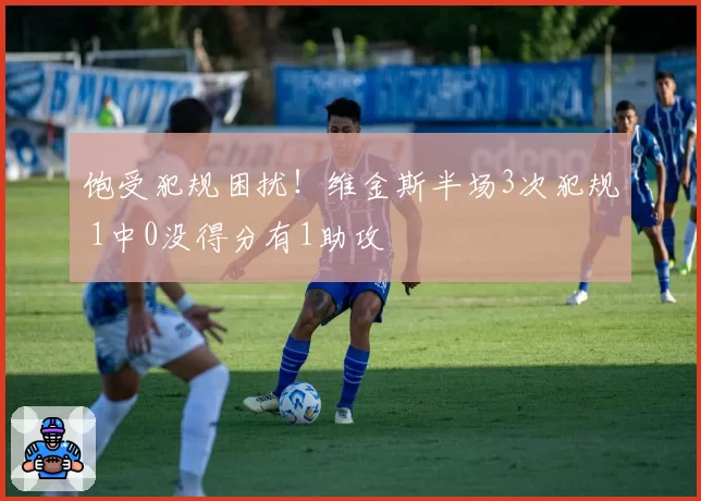 饱受犯规困扰！维金斯半场3次犯规 1中0没得分有1助攻