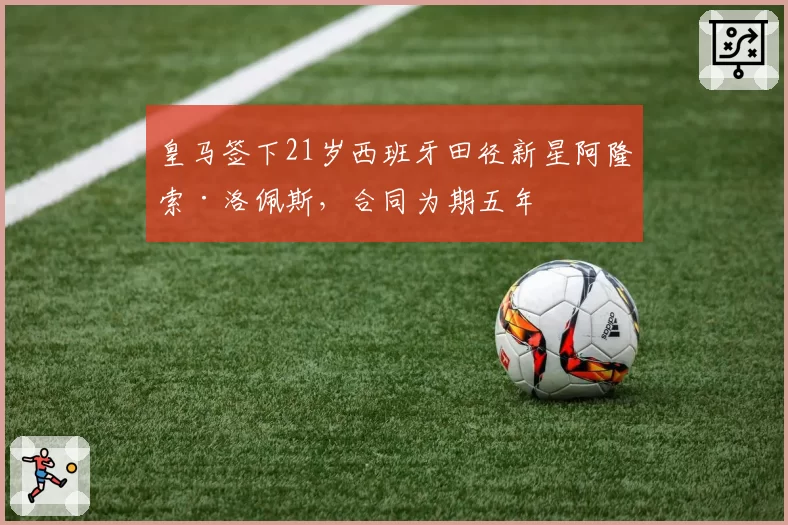 皇马签下21岁西班牙田径新星阿隆索·洛佩斯,合同为期五年