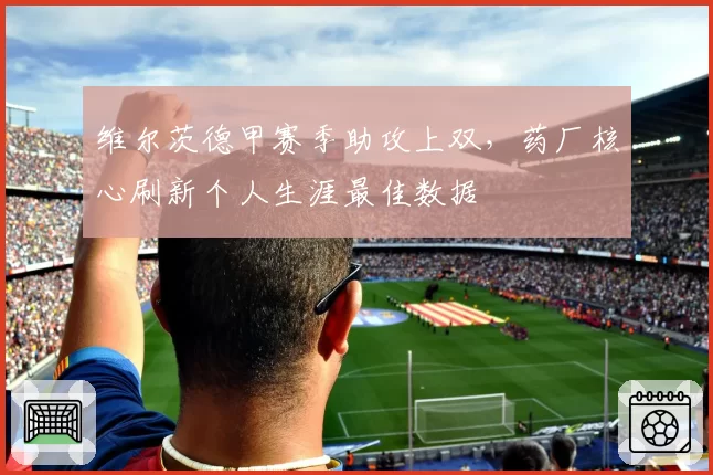 维尔茨德甲赛季助攻上双，药厂核心刷新个人生涯最佳数据