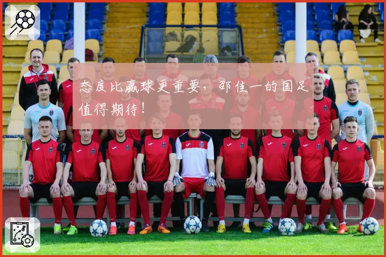 态度比赢球更重要，邵佳一的国足值得期待！