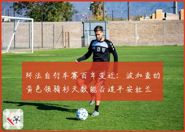环法自行车赛百年变迁:波加查的黄色领骑衫天数能否追平安杜兰