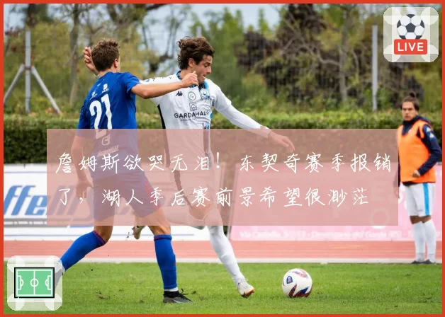 詹姆斯欲哭无泪！东契奇赛季报销了，湖人季后赛前景希望很渺茫