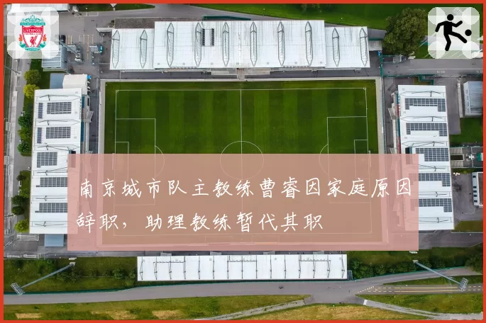 南京城市队主教练曹睿因家庭原因辞职,助理教练暂代其职