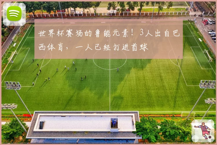 世界杯赛场的鲁能元素！3人出自巴西体育，一人已经打进首球