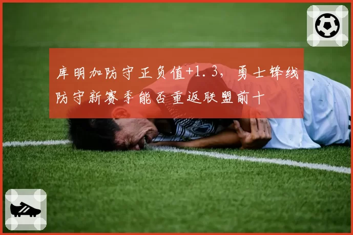 库明加防守正负值+1.3,勇士锋线防守新赛季能否重返联盟前十