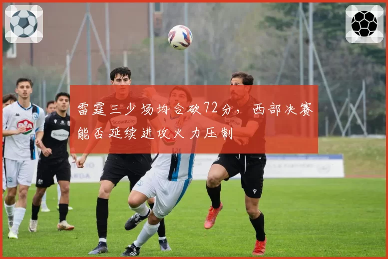 雷霆三少场均合砍72分,西部决赛能否延续进攻火力压制