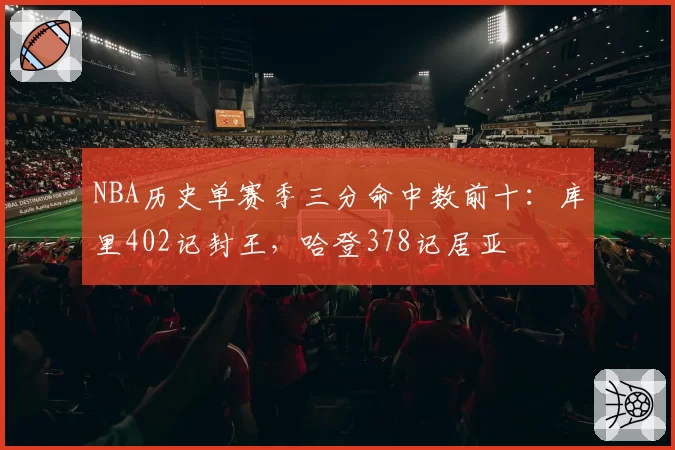 NBA历史单赛季三分命中数前十：库里402记封王，哈登378记居亚
